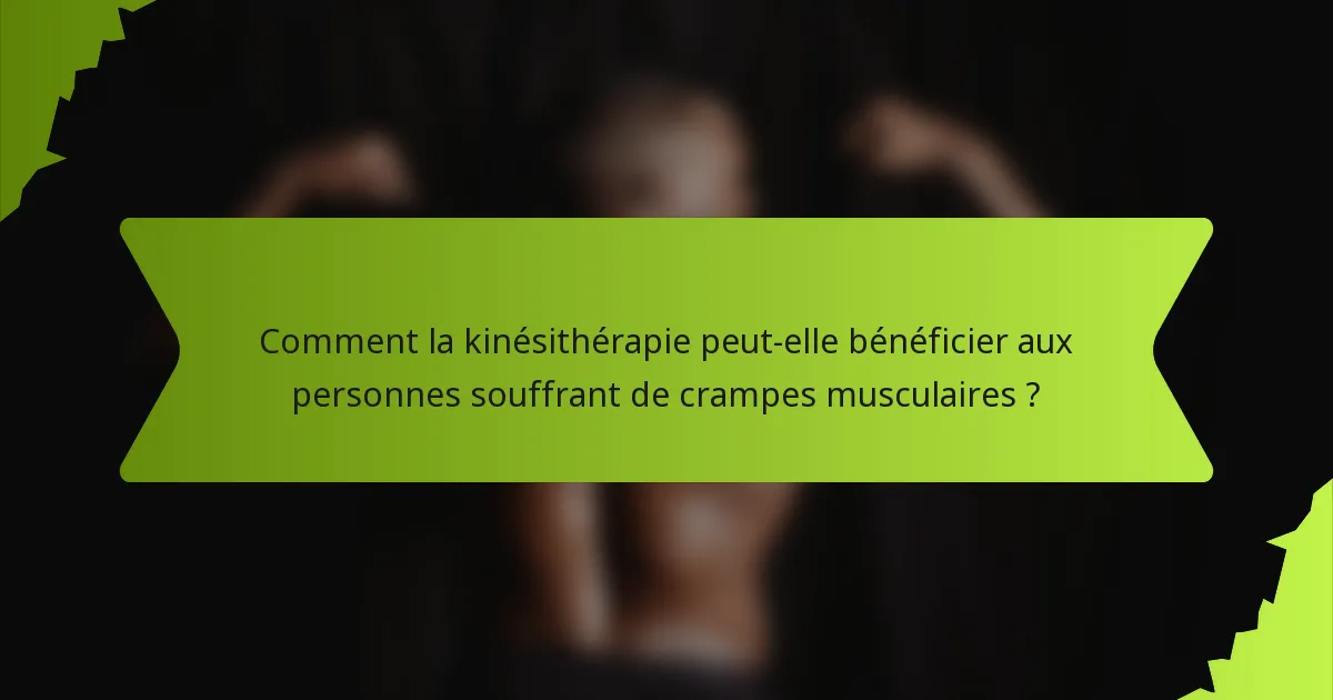 Comment la kinésithérapie peut-elle bénéficier aux personnes souffrant de crampes musculaires ?