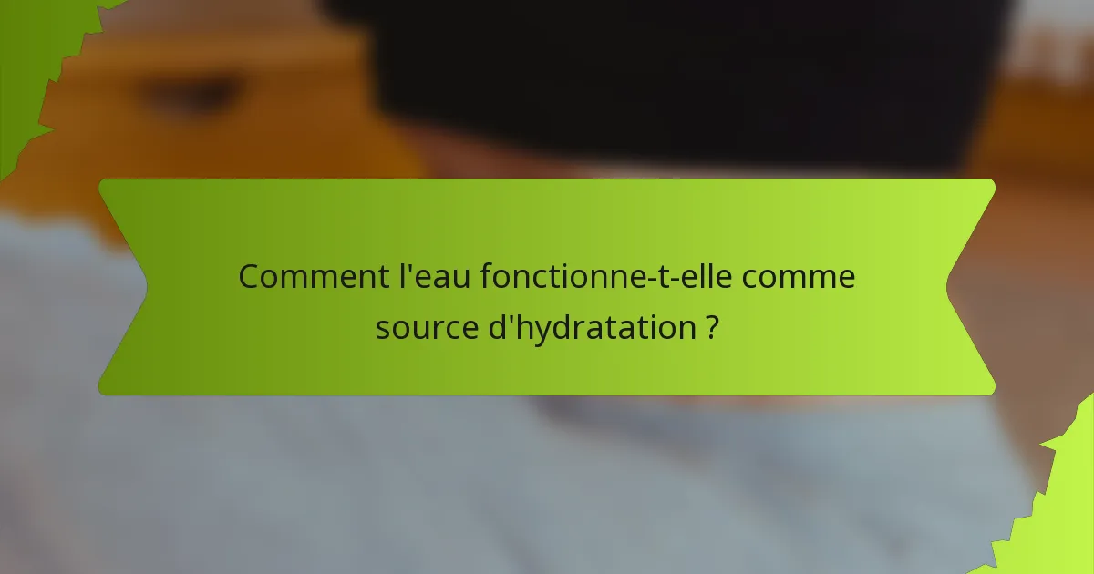 Comment l'eau fonctionne-t-elle comme source d'hydratation ?