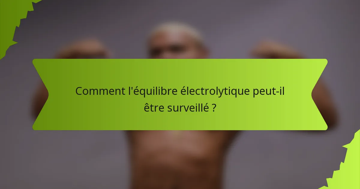 Comment l'équilibre électrolytique peut-il être surveillé ?