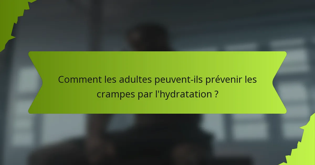 Comment les adultes peuvent-ils prévenir les crampes par l'hydratation ?