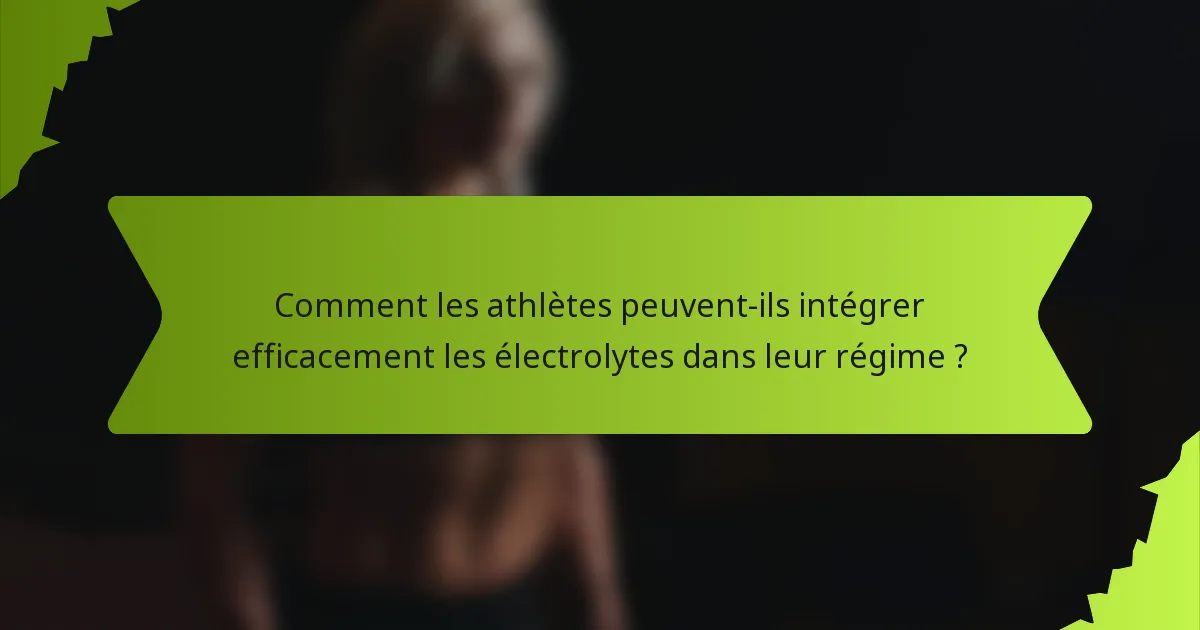 Comment les athlètes peuvent-ils intégrer efficacement les électrolytes dans leur régime ?