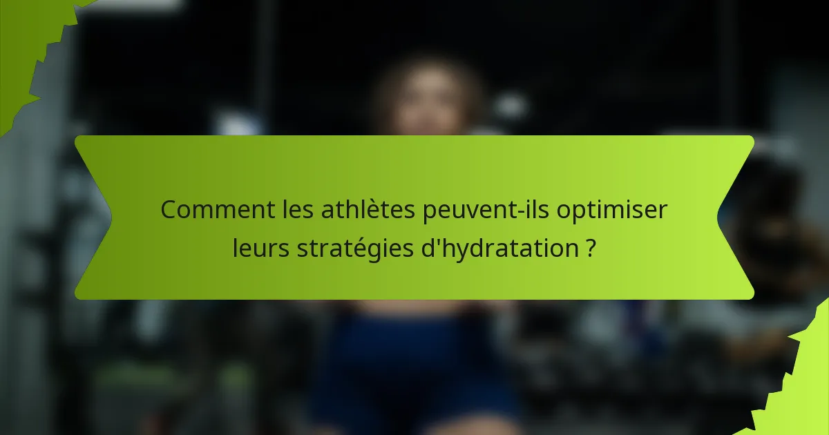Comment les athlètes peuvent-ils optimiser leurs stratégies d'hydratation ?