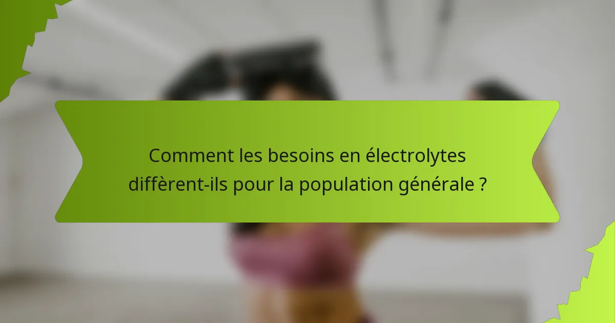 Comment les besoins en électrolytes diffèrent-ils pour la population générale ?