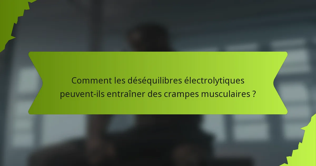 Comment les déséquilibres électrolytiques peuvent-ils entraîner des crampes musculaires ?