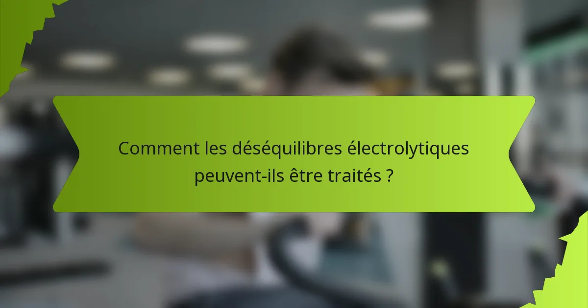Comment les déséquilibres électrolytiques peuvent-ils être traités ?
