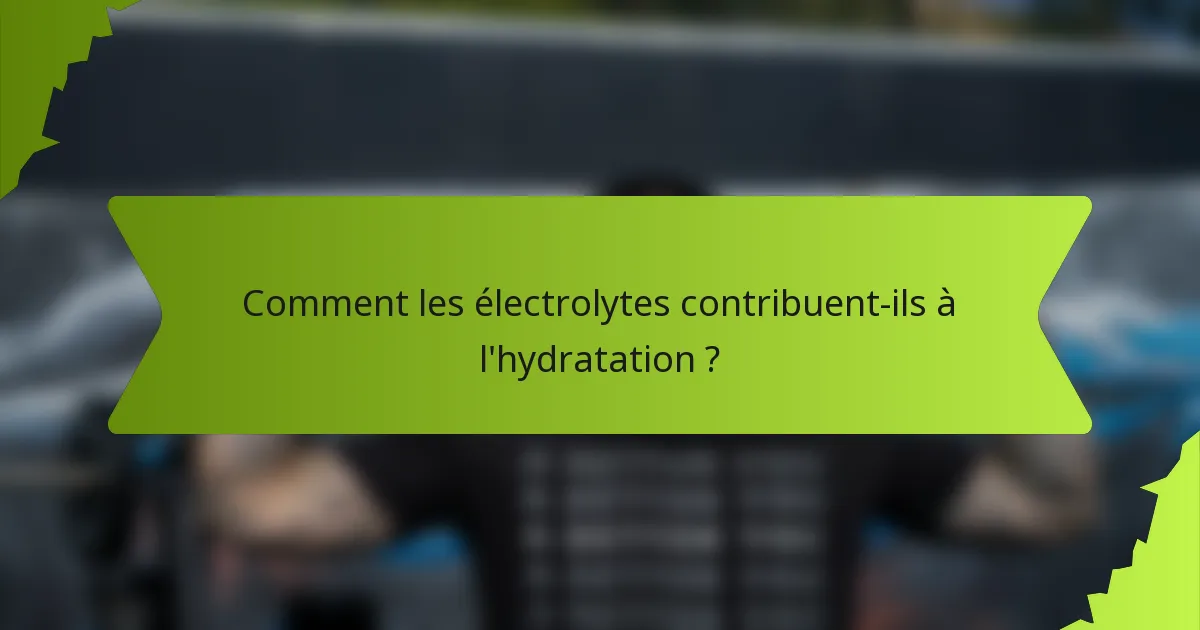 Comment les électrolytes contribuent-ils à l'hydratation ?