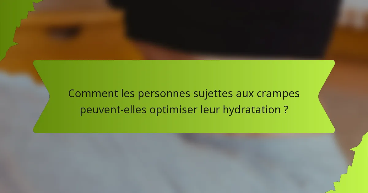 Comment les personnes sujettes aux crampes peuvent-elles optimiser leur hydratation ?
