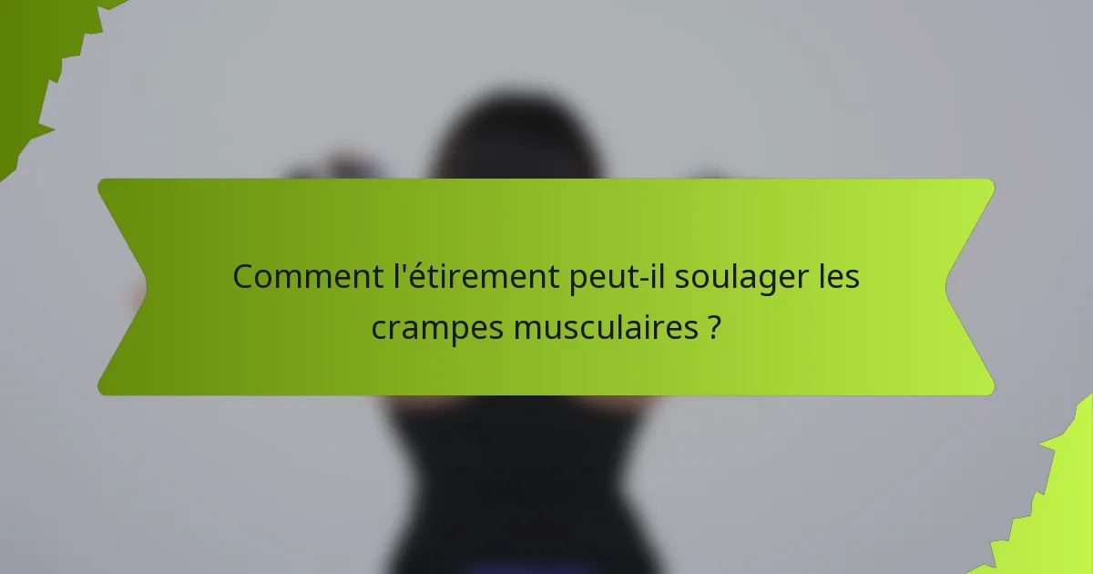 Comment l'étirement peut-il soulager les crampes musculaires ?