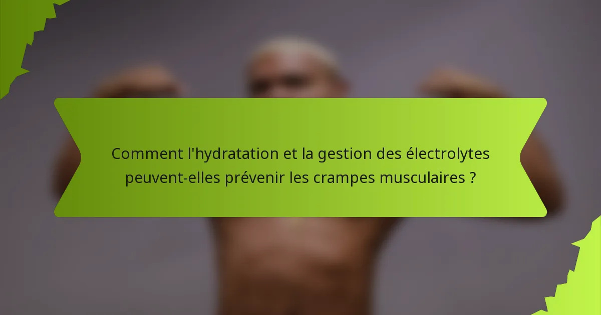 Comment l'hydratation et la gestion des électrolytes peuvent-elles prévenir les crampes musculaires ?