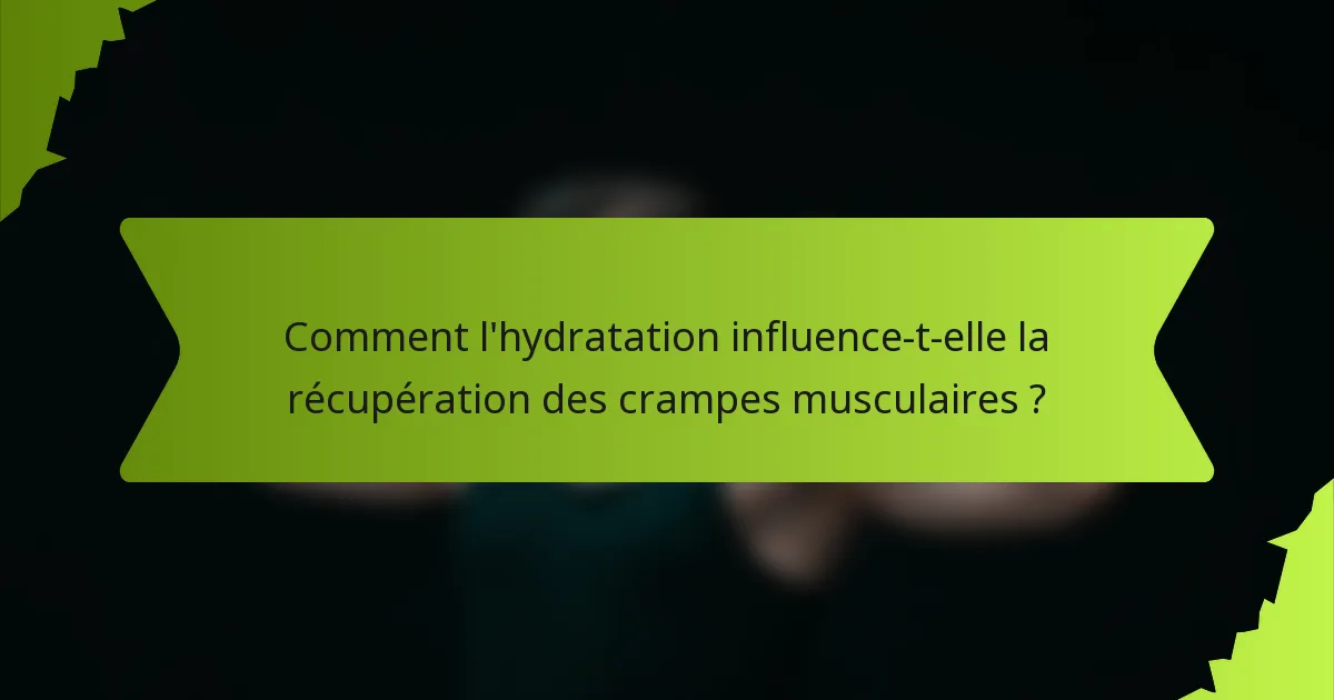 Comment l'hydratation influence-t-elle la récupération des crampes musculaires ?