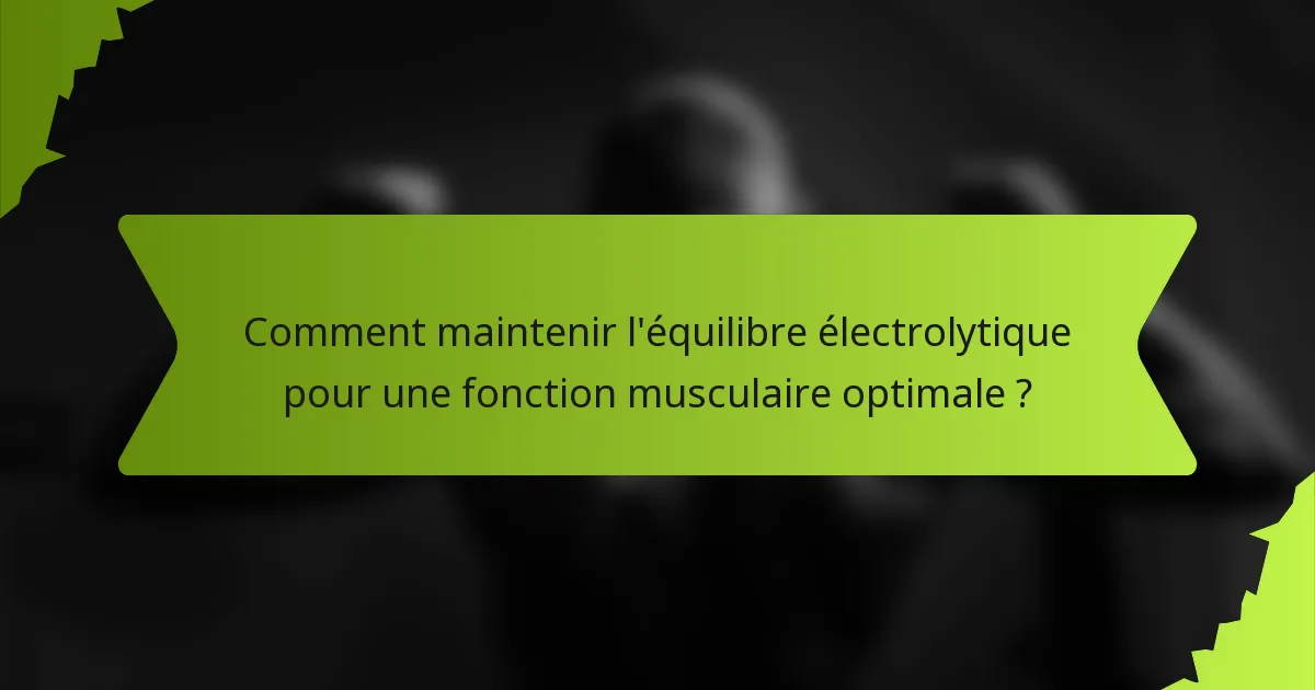 Comment maintenir l'équilibre électrolytique pour une fonction musculaire optimale ?