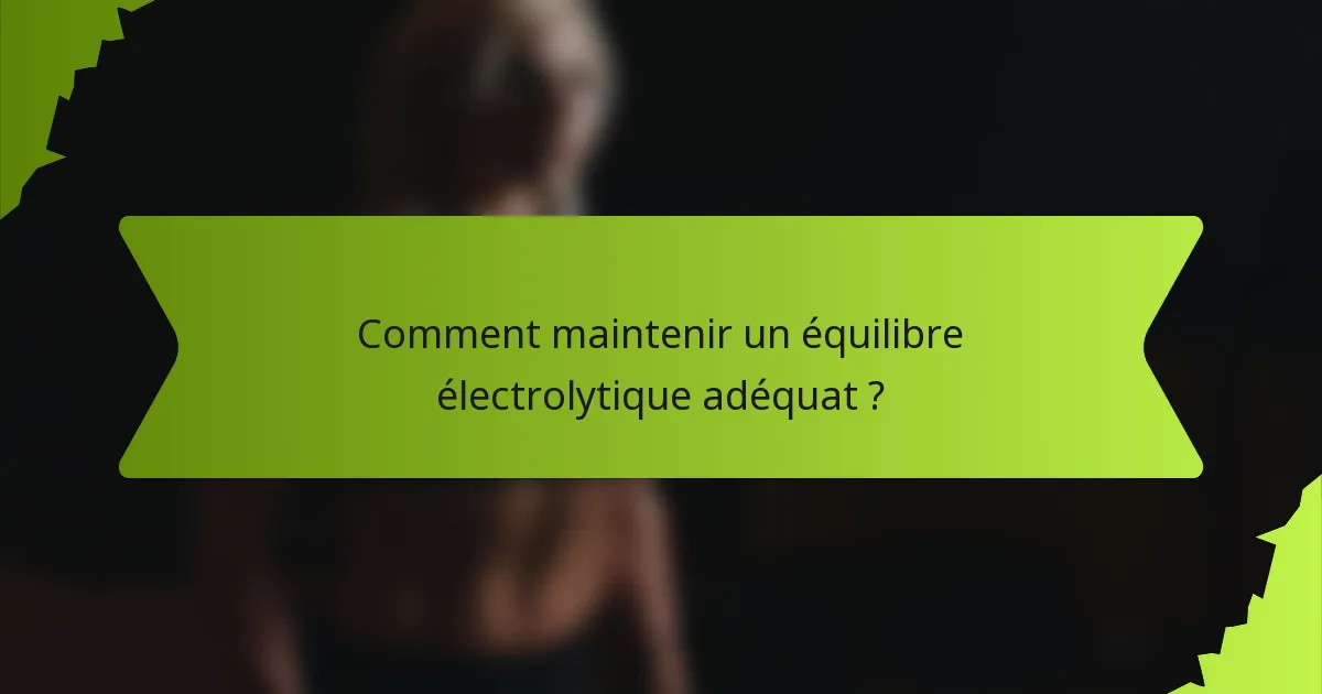 Comment maintenir un équilibre électrolytique adéquat ?