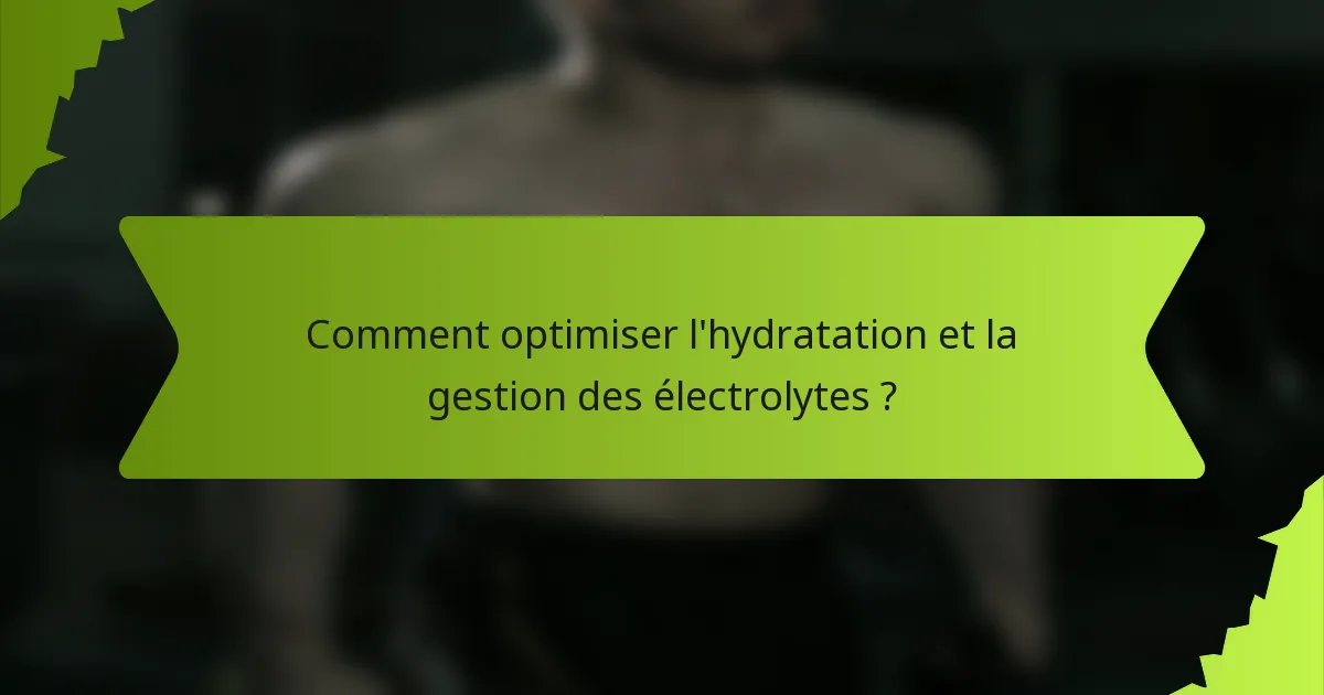 Comment optimiser l'hydratation et la gestion des électrolytes ?