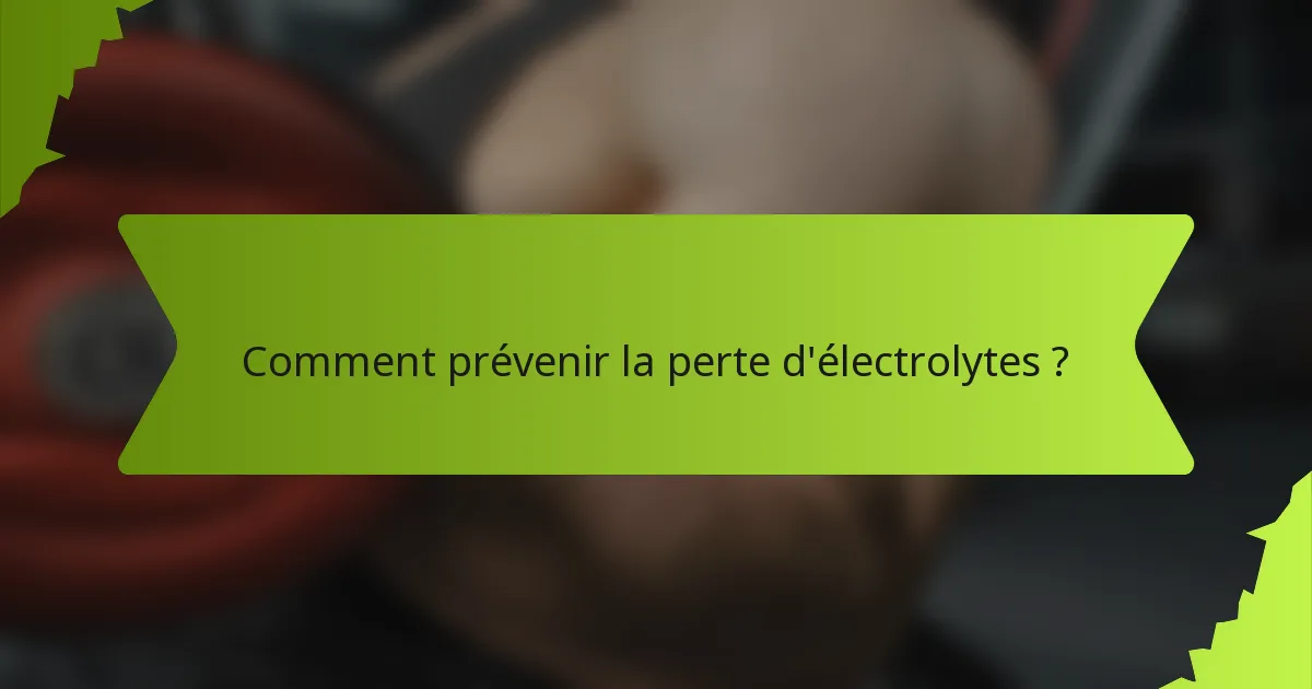 Comment prévenir la perte d'électrolytes ?