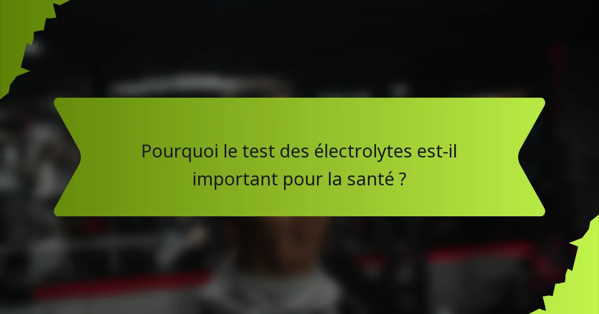 Pourquoi le test des électrolytes est-il important pour la santé ?