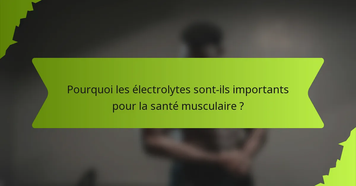 Pourquoi les électrolytes sont-ils importants pour la santé musculaire ?
