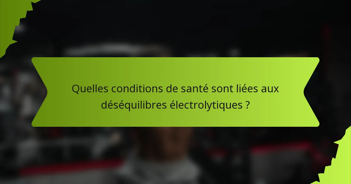 Quelles conditions de santé sont liées aux déséquilibres électrolytiques ?
