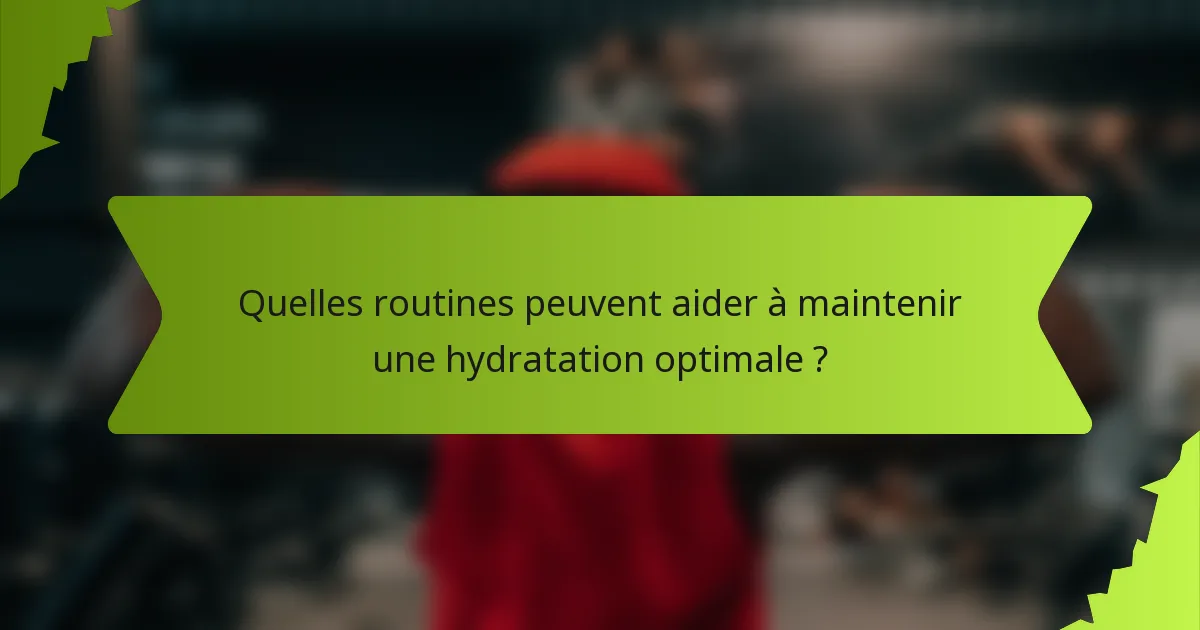 Quelles routines peuvent aider à maintenir une hydratation optimale ?