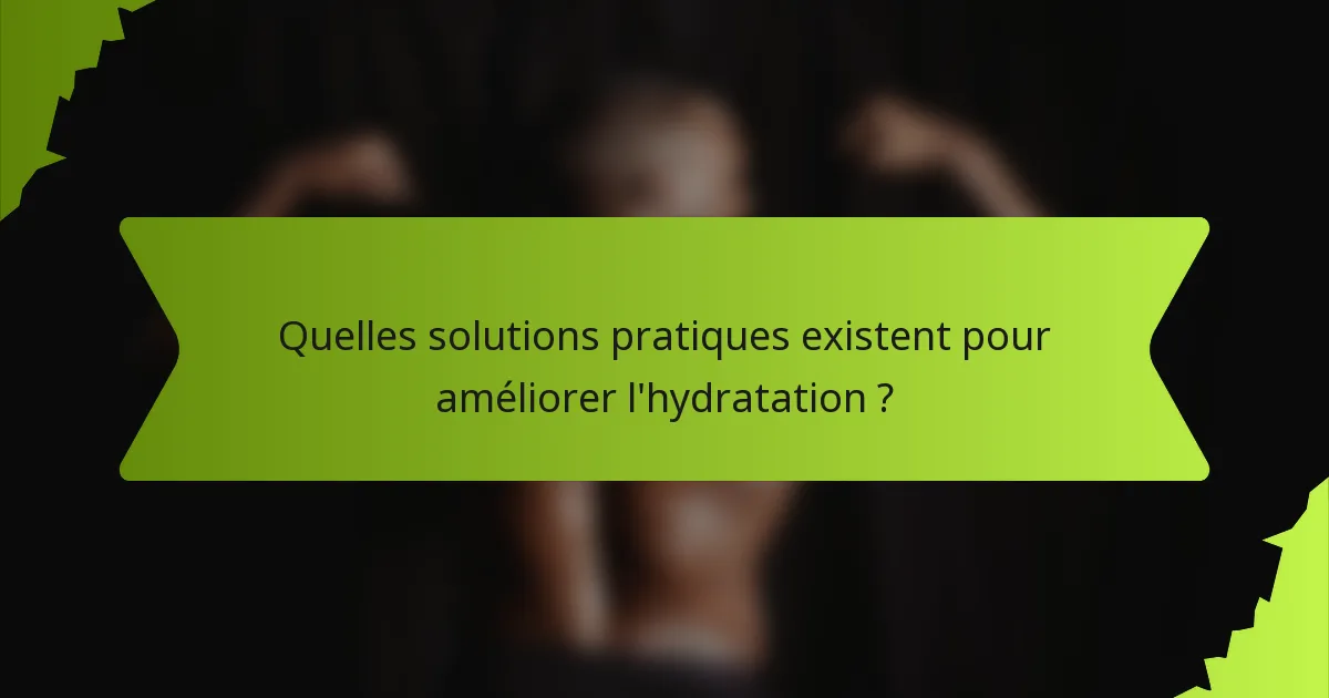 Quelles solutions pratiques existent pour améliorer l'hydratation ?