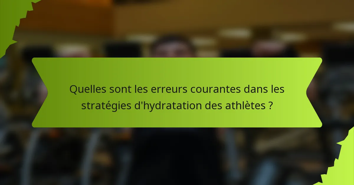 Quelles sont les erreurs courantes dans les stratégies d'hydratation des athlètes ?