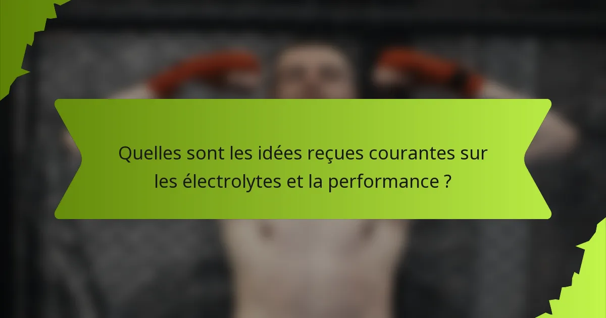 Quelles sont les idées reçues courantes sur les électrolytes et la performance ?