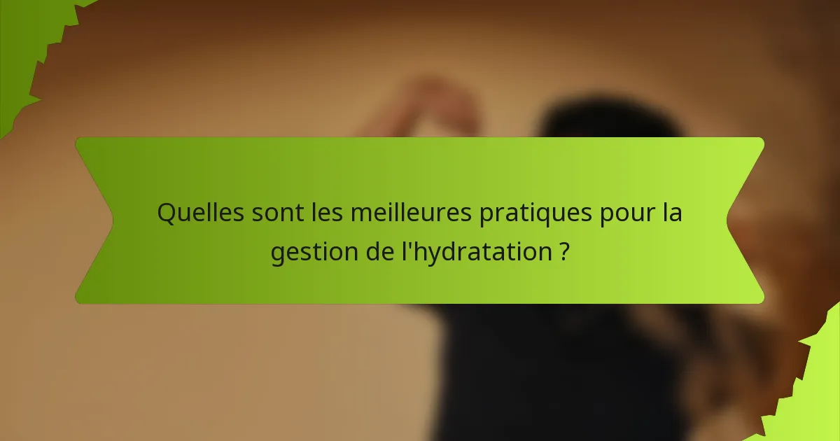 Quelles sont les meilleures pratiques pour la gestion de l'hydratation ?