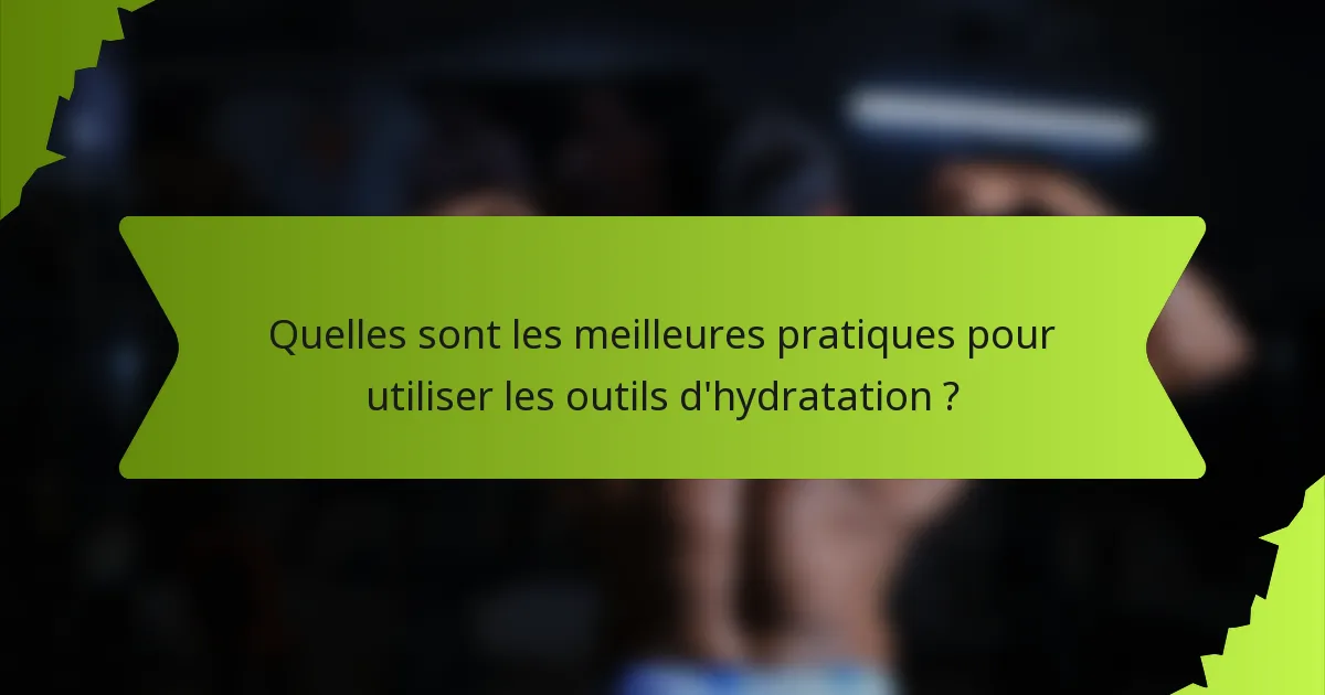Quelles sont les meilleures pratiques pour utiliser les outils d'hydratation ?