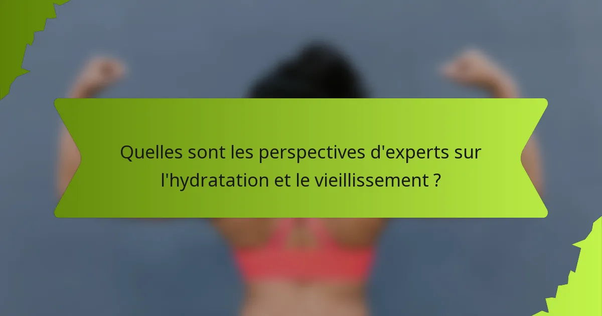 Quelles sont les perspectives d'experts sur l'hydratation et le vieillissement ?