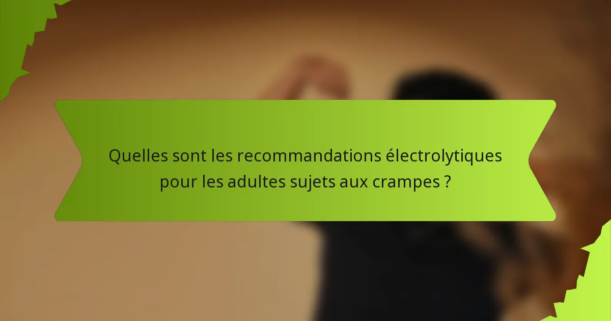 Quelles sont les recommandations électrolytiques pour les adultes sujets aux crampes ?