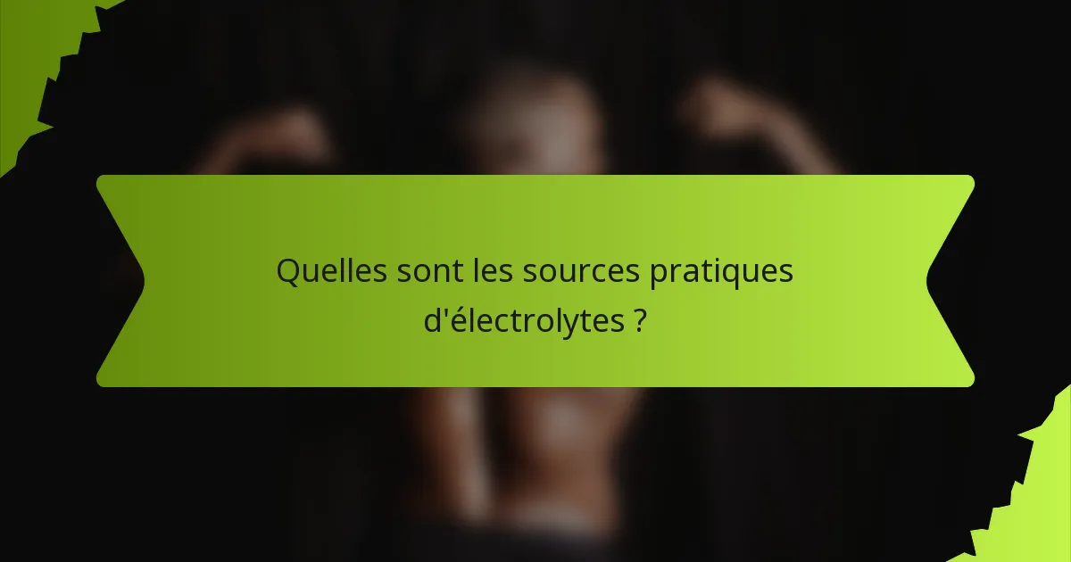 Quelles sont les sources pratiques d'électrolytes ?