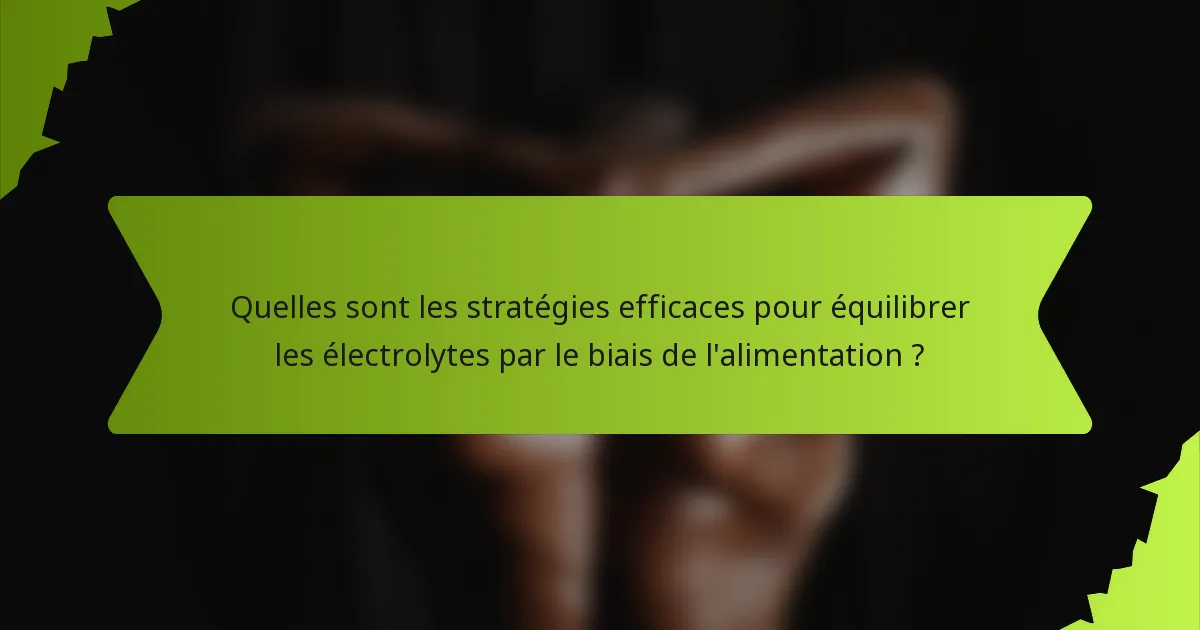 Quelles sont les stratégies efficaces pour équilibrer les électrolytes par le biais de l'alimentation ?