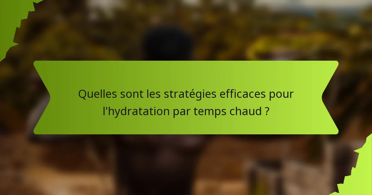 Quelles sont les stratégies efficaces pour l'hydratation par temps chaud ?