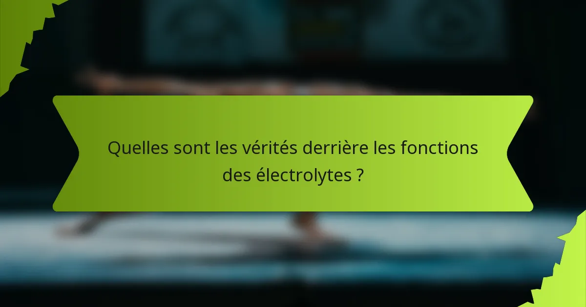 Quelles sont les vérités derrière les fonctions des électrolytes ?
