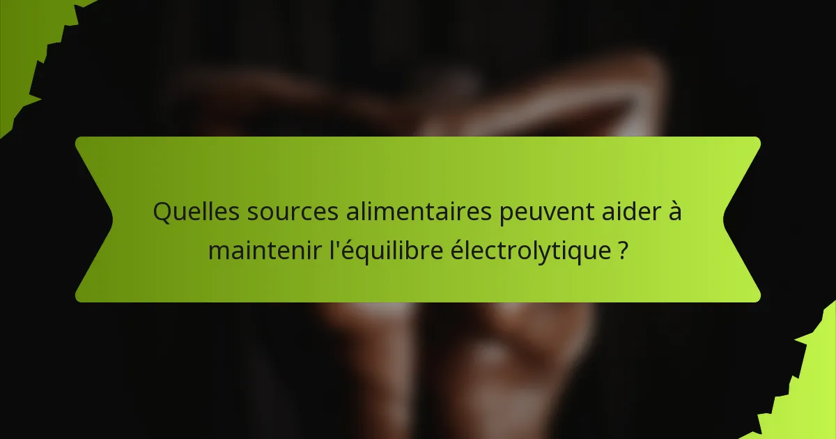 Quelles sources alimentaires peuvent aider à maintenir l'équilibre électrolytique ?