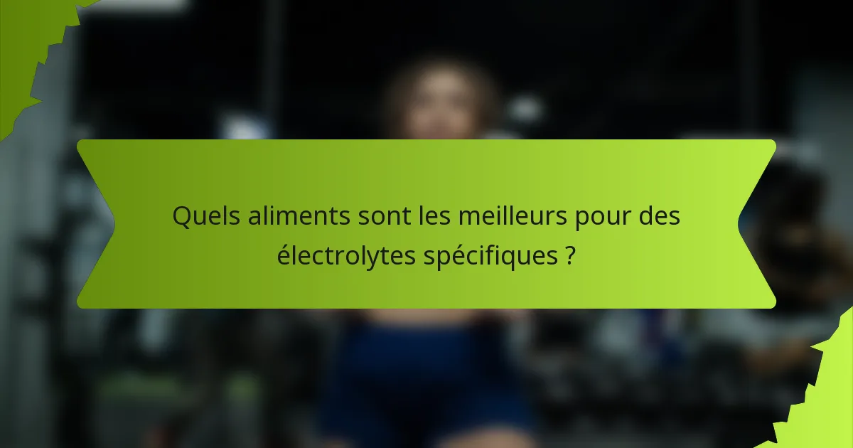 Quels aliments sont les meilleurs pour des électrolytes spécifiques ?