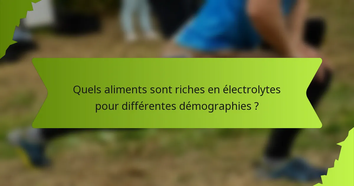 Quels aliments sont riches en électrolytes pour différentes démographies ?