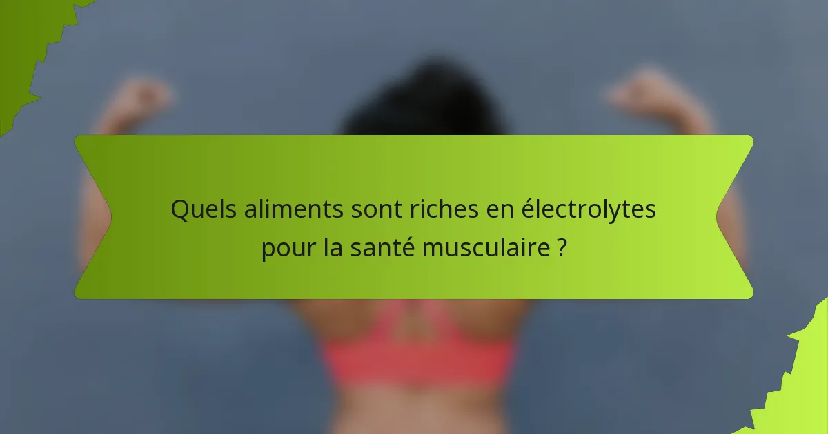 Quels aliments sont riches en électrolytes pour la santé musculaire ?