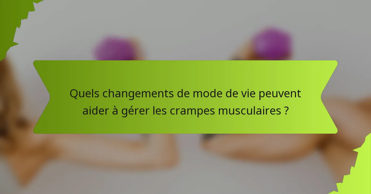 Quels changements de mode de vie peuvent aider à gérer les crampes musculaires ?