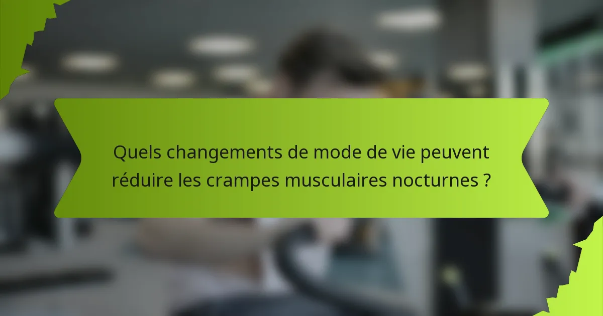 Quels changements de mode de vie peuvent réduire les crampes musculaires nocturnes ?