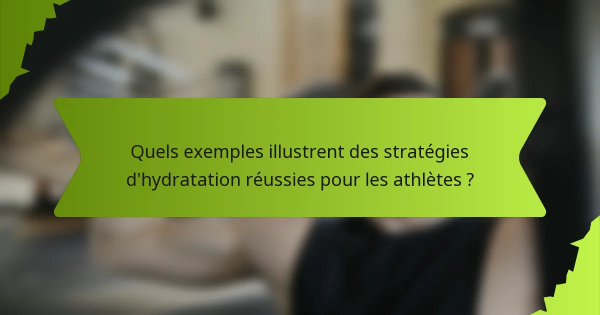 Quels exemples illustrent des stratégies d'hydratation réussies pour les athlètes ?