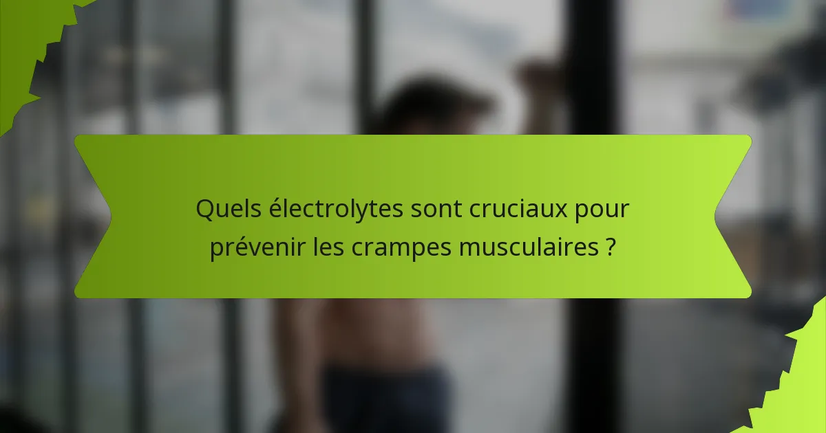 Quels électrolytes sont cruciaux pour prévenir les crampes musculaires ?