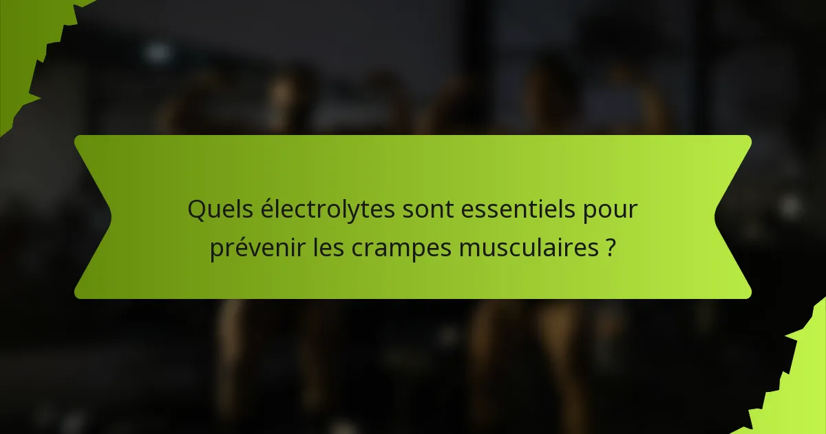 Quels électrolytes sont essentiels pour prévenir les crampes musculaires ?