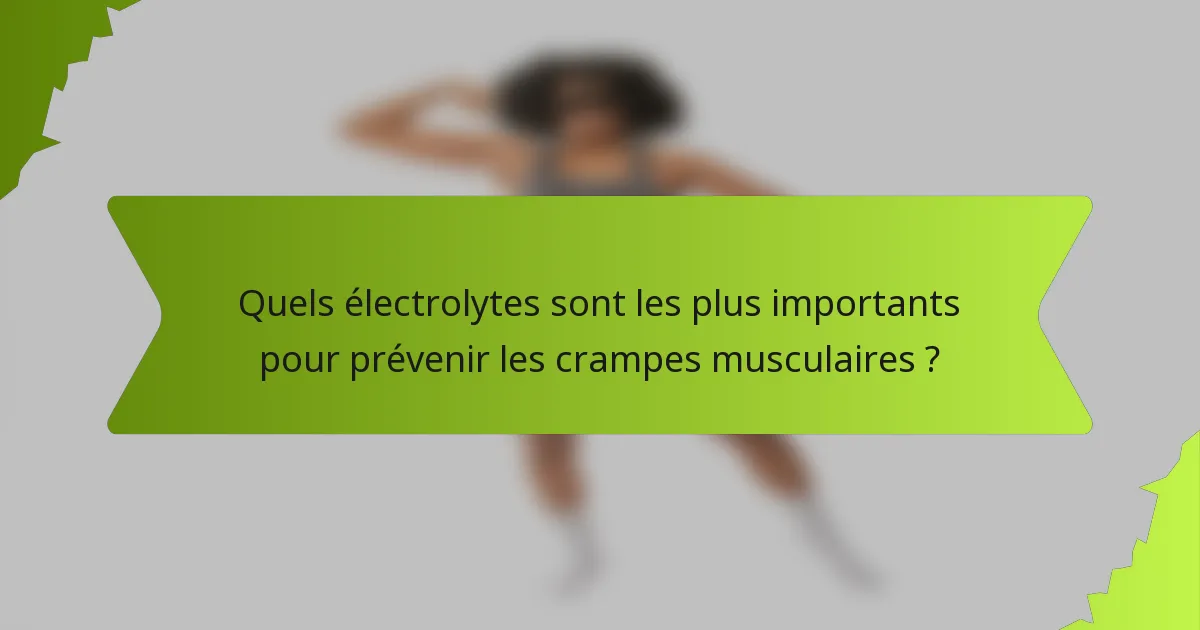 Quels électrolytes sont les plus importants pour prévenir les crampes musculaires ?