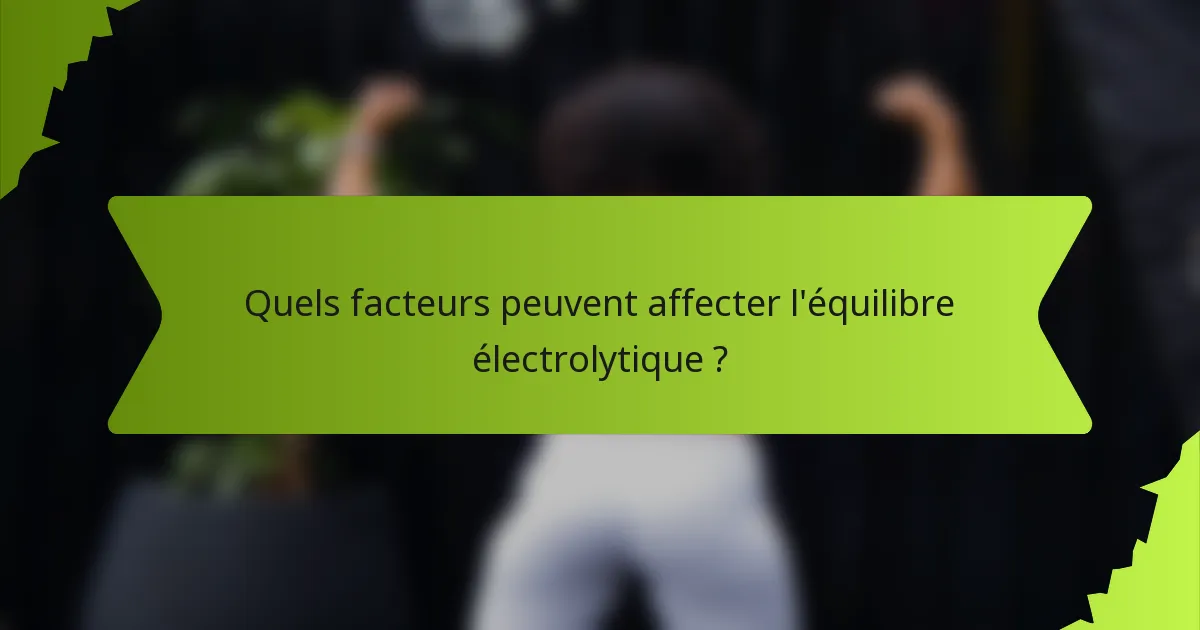 Quels facteurs peuvent affecter l'équilibre électrolytique ?
