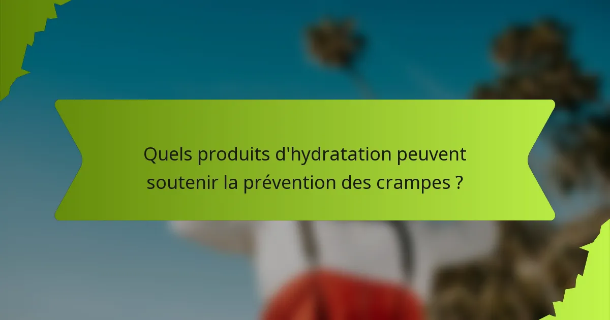 Quels produits d'hydratation peuvent soutenir la prévention des crampes ?