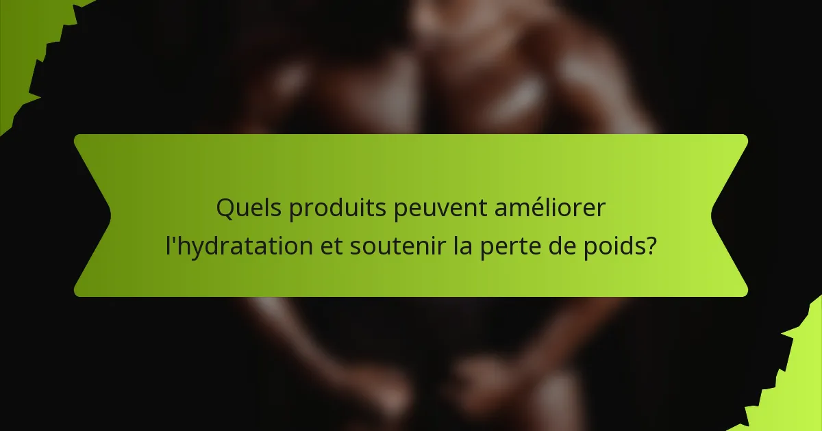 Quels produits peuvent améliorer l'hydratation et soutenir la perte de poids?