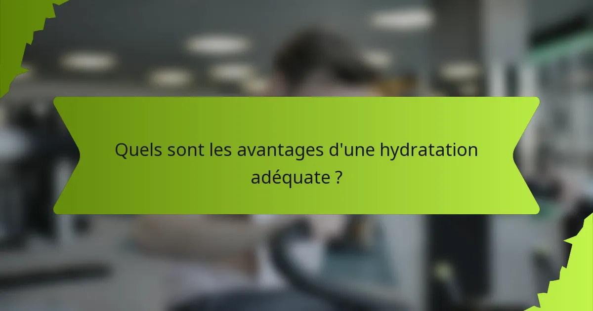 Quels sont les avantages d'une hydratation adéquate ?