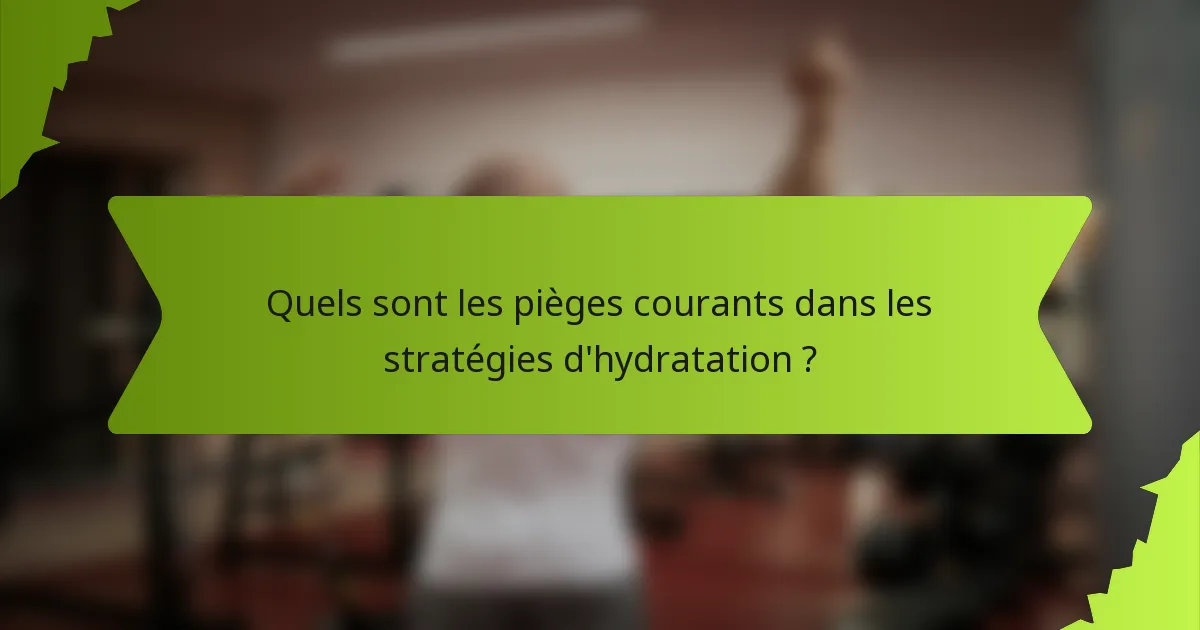 Quels sont les pièges courants dans les stratégies d'hydratation ?