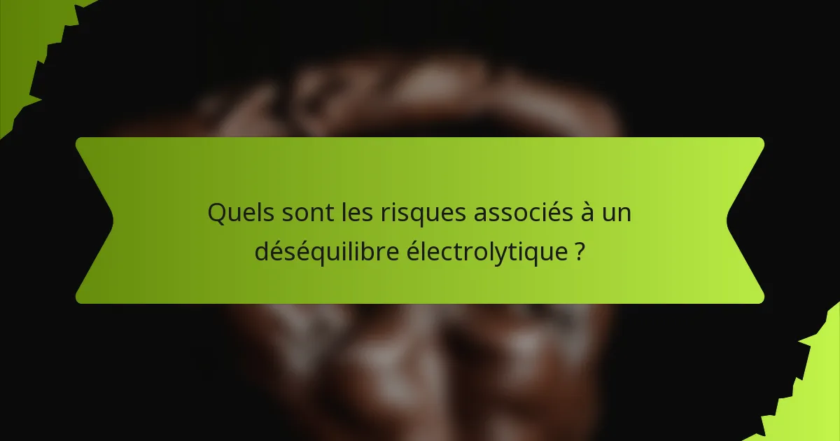 Quels sont les risques associés à un déséquilibre électrolytique ?
